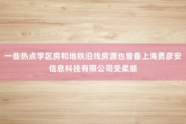一些热点学区房和地铁沿线房源也曾备上海勇彦安信息科技有限公司受柔顺