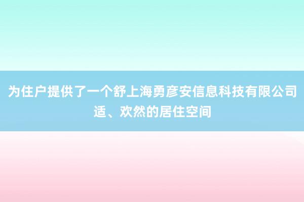 为住户提供了一个舒上海勇彦安信息科技有限公司适、欢然的居住空间